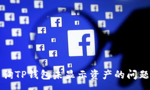 :

如何有效查询TP钱包未显示资产的问题及解决方法