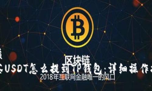 优质  
抹茶USDT怎么提到TP钱包：详细操作指南