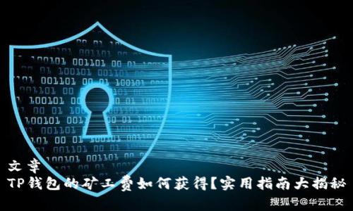 文章
TP钱包的矿工费如何获得？实用指南大揭秘