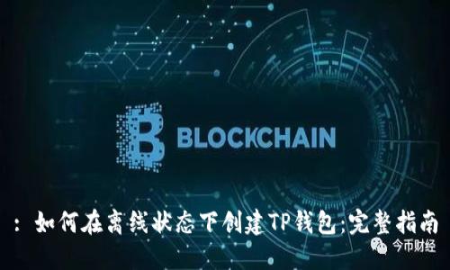 : 如何在离线状态下创建TP钱包：完整指南
