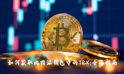 如何获取比特派钱包中的TRX：全面指南