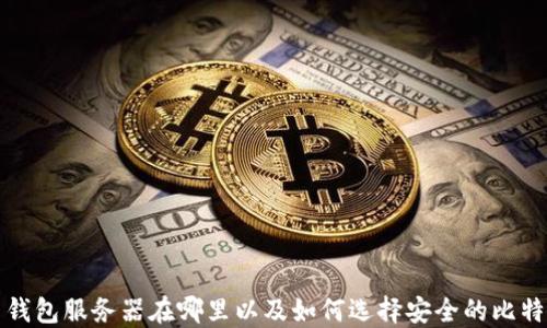 
比特币钱包服务器在哪里以及如何选择安全的比特币钱包