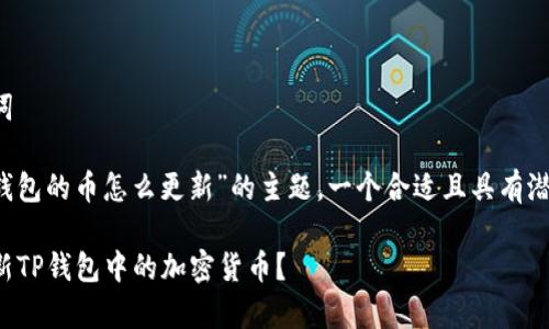 思考和关键词

对于“存t p钱包的币怎么更新”的主题，一个合适且具有潜力的可以是：

如何有效更新TP钱包中的加密货币？