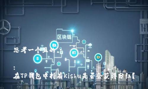 思考一个且的

:
在TP钱包中持有Kishu是否会获得分红？