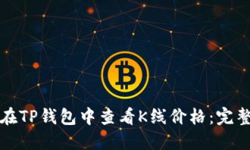如何在TP钱包中查看K线价格：完整指南