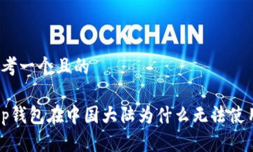 思考一个且的  
  
t p钱包在中国大陆为什么无法使用？