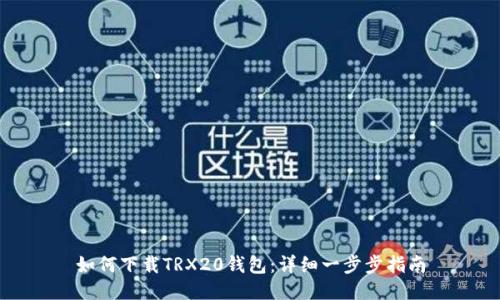 如何下载TRX20钱包：详细一步步指南