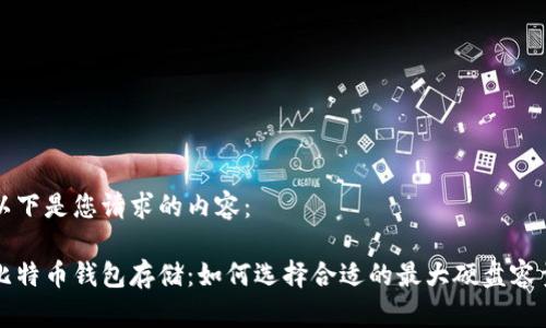 以下是您请求的内容：

比特币钱包存储：如何选择合适的最大硬盘容量