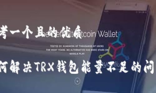 思考一个且的优质

如何解决TRX钱包能量不足的问题？