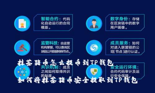 抹茶猪币怎么提币到TP钱包

如何将抹茶猪币安全提取到TP钱包