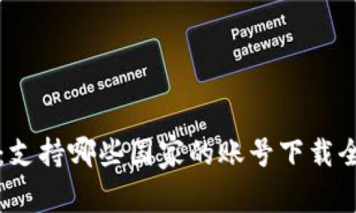 TP钱包：支持哪些国家的账号下载全面解析