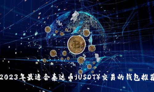 2023年最适合泰达币（USDT）交易的钱包推荐