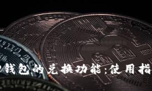 : 全面解读TP钱包的兑换功能：使用指南与实用技巧