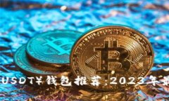 优质泰达币（USDT）钱包推荐：2023年最佳选择
