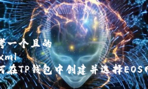 思考一个且的
```xml
如何在TP钱包中创建并选择EOS网络