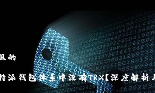 思考一个且的

为什么比特派钱包体系中没有TRX？深度解析与解决方案