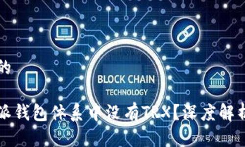 思考一个且的

为什么比特派钱包体系中没有TRX？深度解析与解决方案