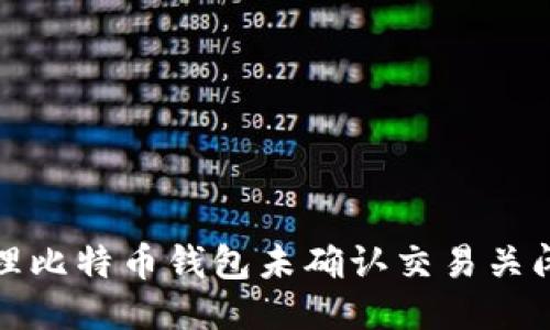 如何处理比特币钱包未确认交易关闭的问题