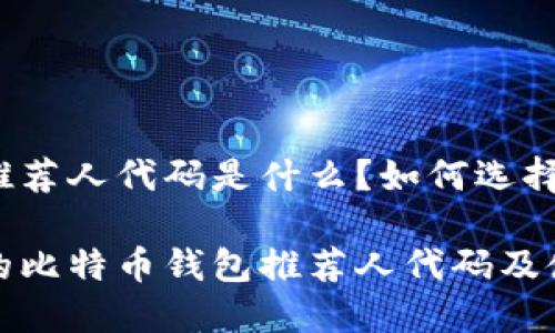 比特币钱包推荐人代码是什么？如何选择合适的钱包？

选择最安全的比特币钱包推荐人代码及使用指南