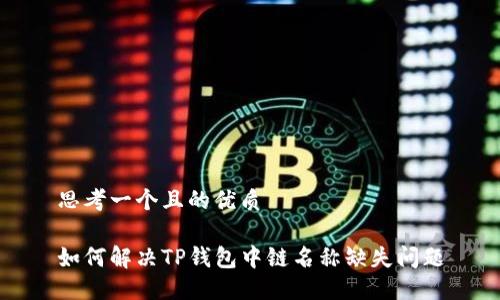 思考一个且的优质

如何解决TP钱包中链名称缺失问题