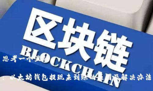 思考一个且的

: 以太坊钱包提现未到账的原因及解决办法