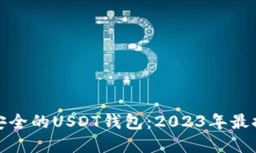 如何选择安全的USDT钱包：2023年最推荐的几款