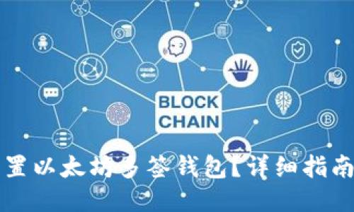 优质
如何轻松设置以太坊多签钱包？详细指南与最佳实践