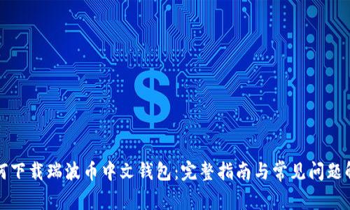 如何下载瑞波币中文钱包：完整指南与常见问题解答