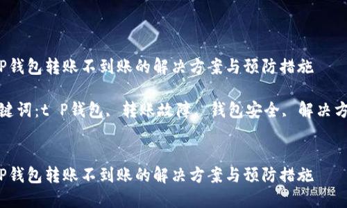 t P钱包转账不到账的解决方案与预防措施

关键词：t P钱包, 转账故障, 钱包安全, 解决方案


t P钱包转账不到账的解决方案与预防措施