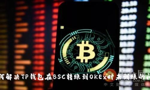 如何解决TP钱包在BSC转账到OKEx时未到账的问题
