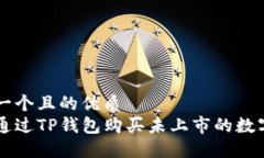 思考一个且的优质  如何通过TP钱包购买未上市的