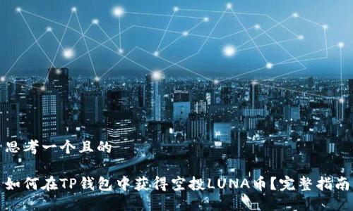 思考一个且的

如何在TP钱包中获得空投LUNA币？完整指南