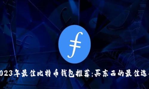 2023年最佳比特币钱包推荐：买东西的最佳选择