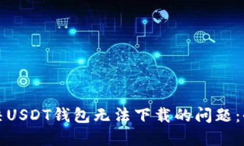 如何解决USDT钱包无法下载的问题：全面指南