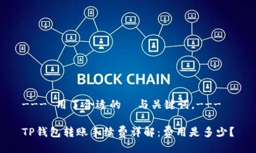 --- 用了合适的  与关键词。---

TP钱包转账手续费详解：费用是多少？