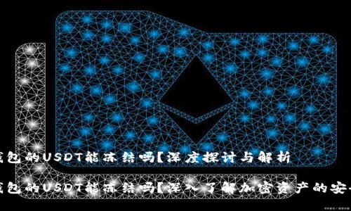 冷钱包的USDT能冻结吗？深度探讨与解析

冷钱包的USDT能冻结吗？深入了解加密资产的安全性