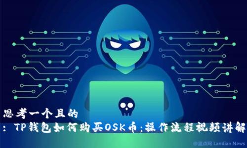 思考一个且的  
: TP钱包如何购买OSK币：操作流程视频讲解