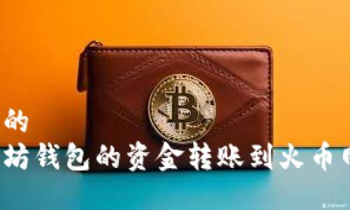 思考一个且的  
如何将以太坊钱包的资金转账到火币网？详细指南