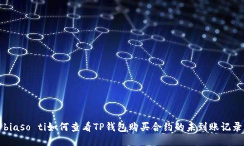 biaso ti如何查看TP钱包购买合约的未到账记录