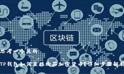 思考一个且的

TP钱包如何直接购买加密货币？详细步骤解析