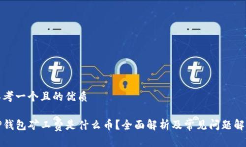 思考一个且的优质

TP钱包矿工费是什么币？全面解析及常见问题解答