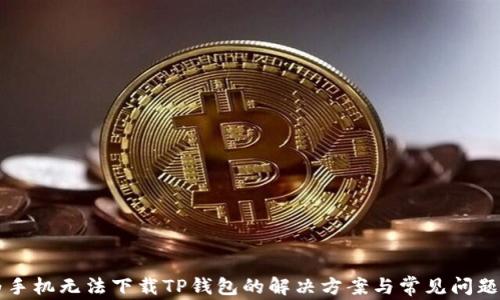 
华为手机无法下载TP钱包的解决方案与常见问题解析