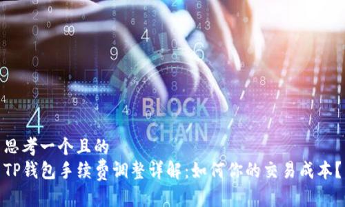 思考一个且的  
TP钱包手续费调整详解：如何你的交易成本？