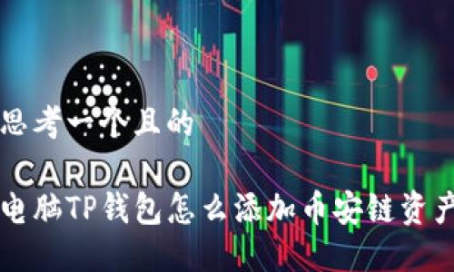 思考一个且的

电脑TP钱包怎么添加币安链资产