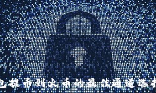   
TP钱包提币到火币的最佳通道选择指南