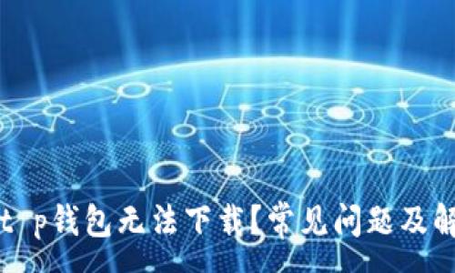 :
为什么t p钱包无法下载？常见问题及解决方案