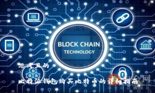 思考且的

比特派钱包购买比特币的详细指南