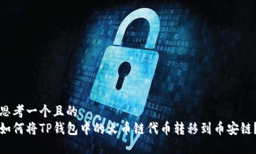思考一个且的  
如何将TP钱包中的火币链代币转移到币安链？