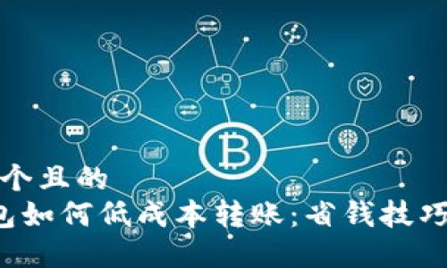 思考一个且的  
t P钱包如何低成本转账：省钱技巧与方法