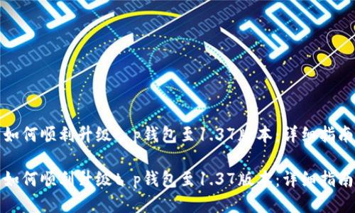 如何顺利升级t p钱包至1.37版本：详细指南

如何顺利升级t p钱包至1.37版本：详细指南